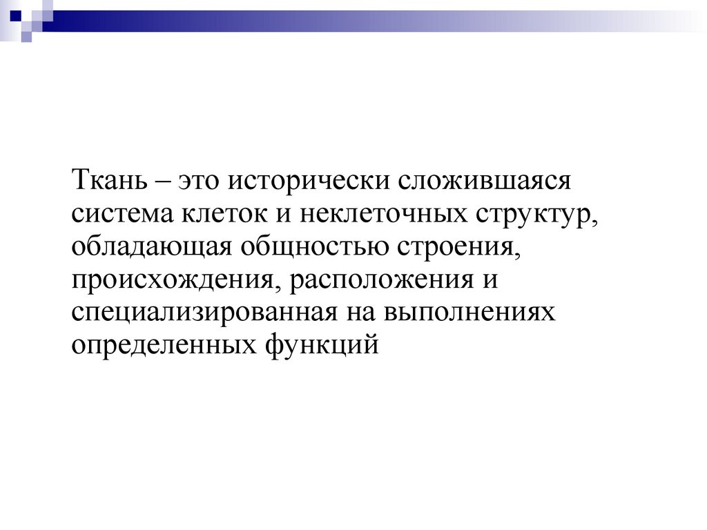 Ткань – это исторически сложившаяся система клеток и неклеточных структур, обладающая общностью строения, происхождения,