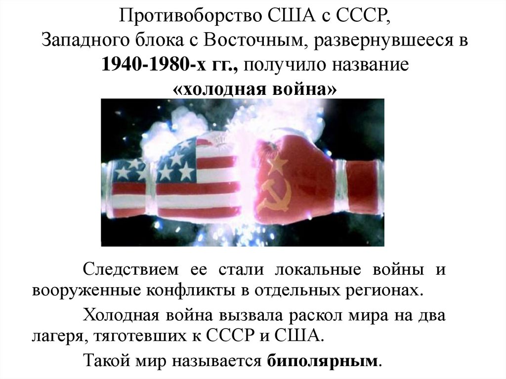 Противоборство США с СССР, Западного блока с Восточным, развернувшееся в 1940-1980-х гг., получило название «холодная война»