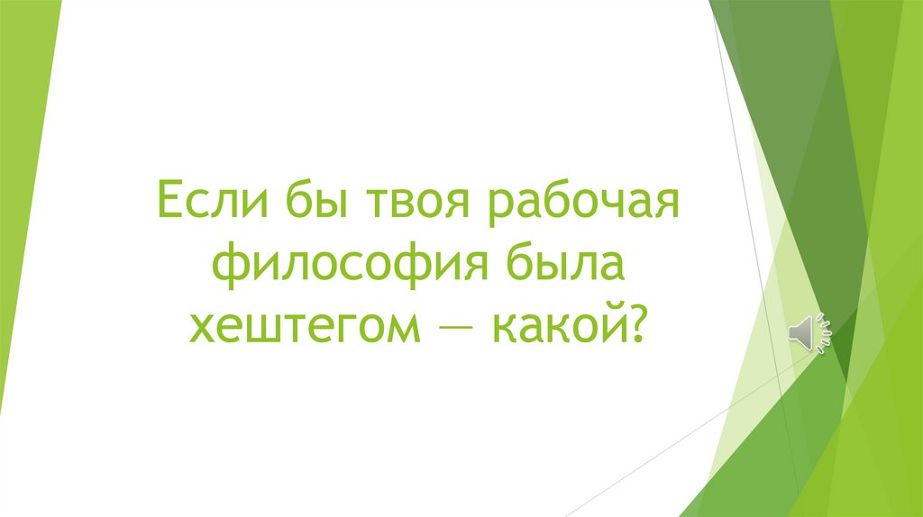 Если бы твоя рабочая философия была хештегом — какой?