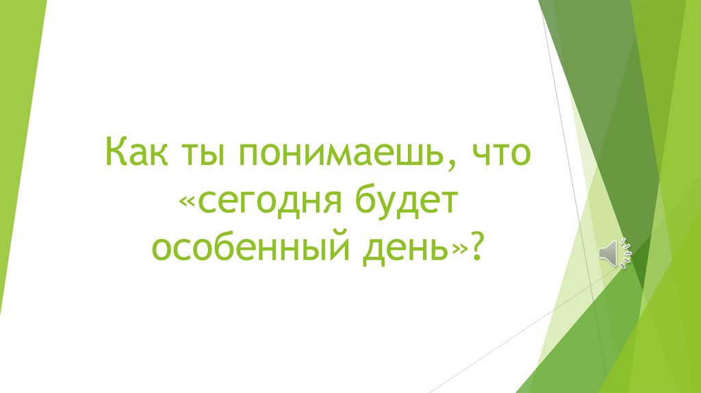 Как ты понимаешь, что «сегодня будет особенный день»?