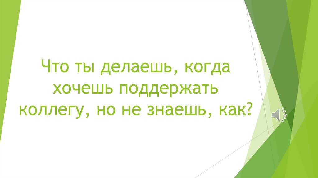 Что ты делаешь, когда хочешь поддержать коллегу, но не знаешь, как?