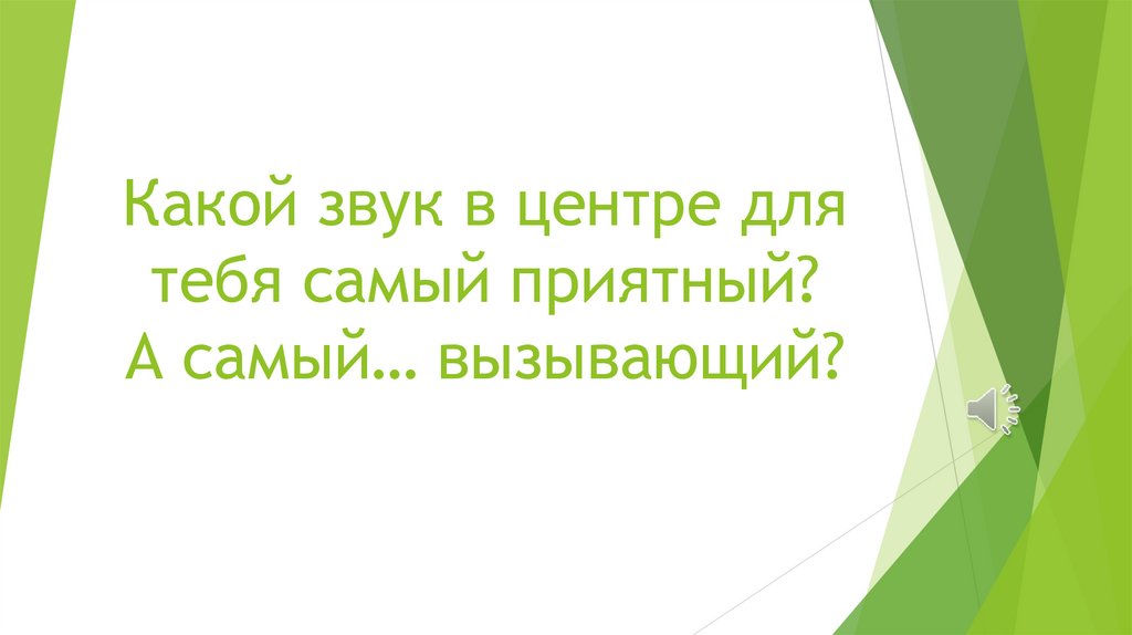 Какой звук в центре для тебя самый приятный? А самый… вызывающий?