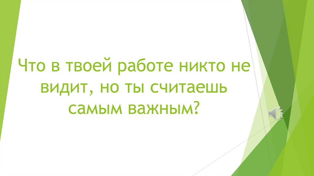 Что в твоей работе никто не видит, но ты считаешь самым важным?
