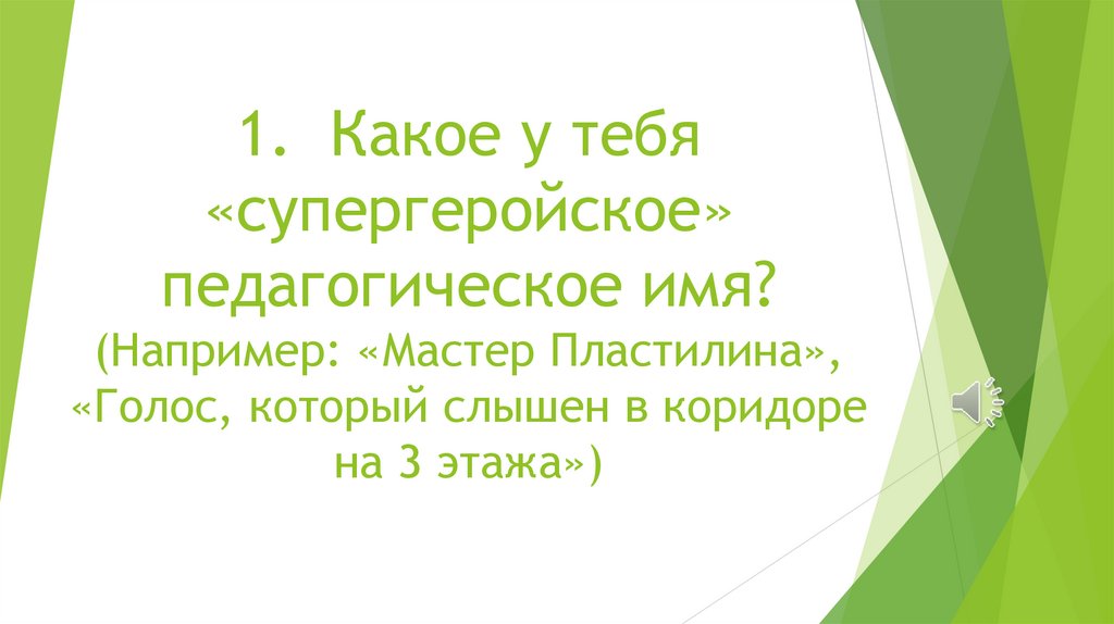 1. Какое у тебя «супергеройское» педагогическое имя? (Например: «Мастер Пластилина», «Голос, который слышен в коридоре на 3