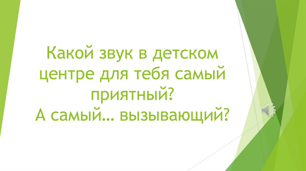 Какой звук в детском центре для тебя самый приятный? А самый… вызывающий?