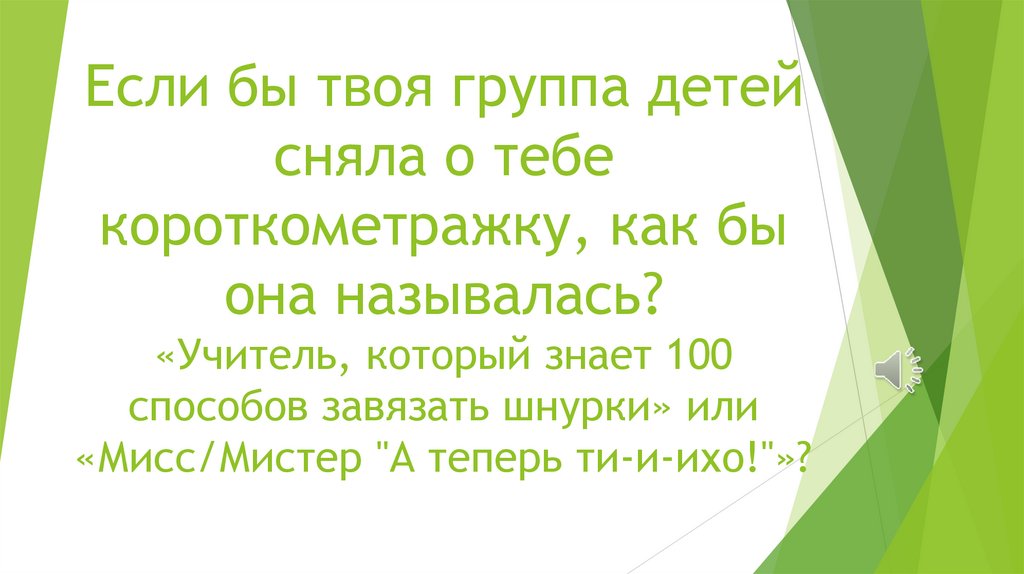 Если бы твоя группа детей сняла о тебе короткометражку, как бы она называлась? «Учитель, который знает 100 способов завязать