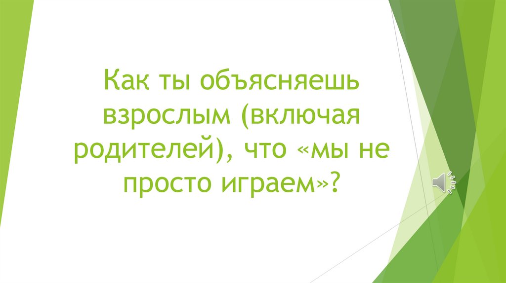 Как ты объясняешь взрослым (включая родителей), что «мы не просто играем»?