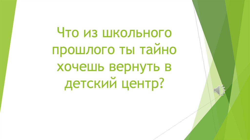 Что из школьного прошлого ты тайно хочешь вернуть в детский центр?