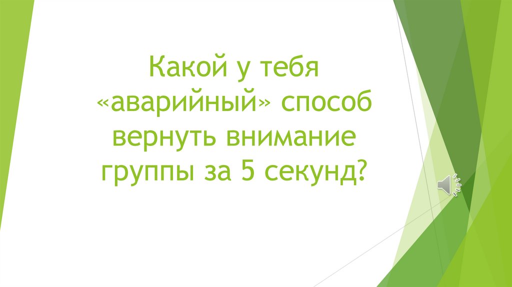 Какой у тебя «аварийный» способ вернуть внимание группы за 5 секунд?