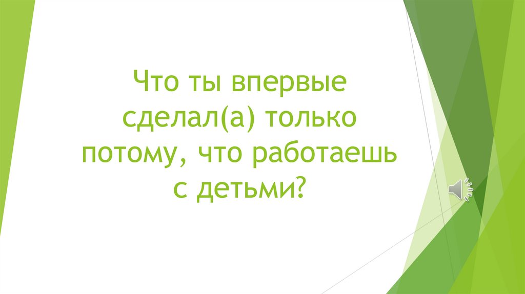Что ты впервые сделал(а) только потому, что работаешь с детьми?