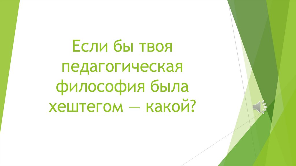 Если бы твоя педагогическая философия была хештегом — какой?