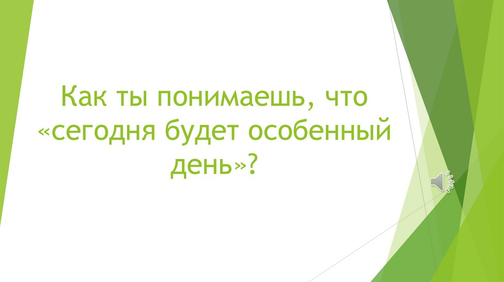 Как ты понимаешь, что «сегодня будет особенный день»?