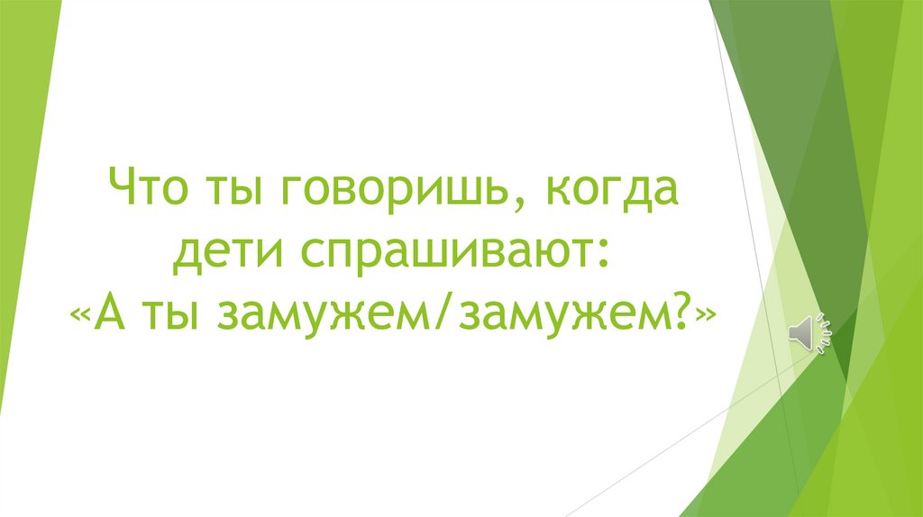 Что ты говоришь, когда дети спрашивают: «А ты замужем/замужем?»