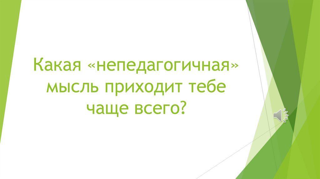 Какая «непедагогичная» мысль приходит тебе чаще всего?