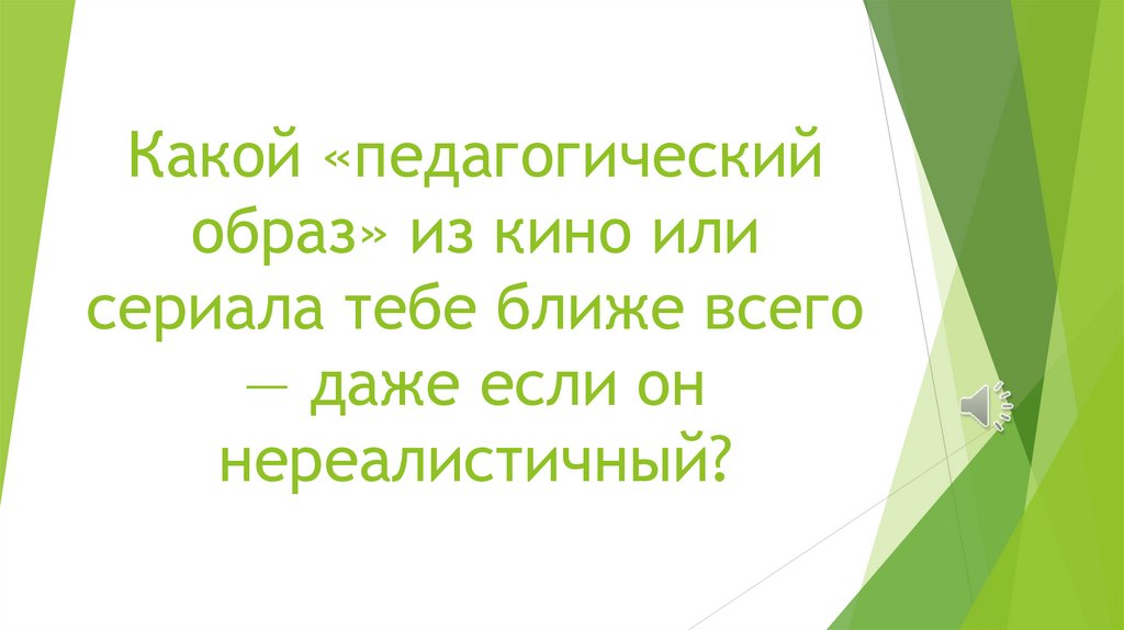 Какой «педагогический образ» из кино или сериала тебе ближе всего — даже если он нереалистичный?