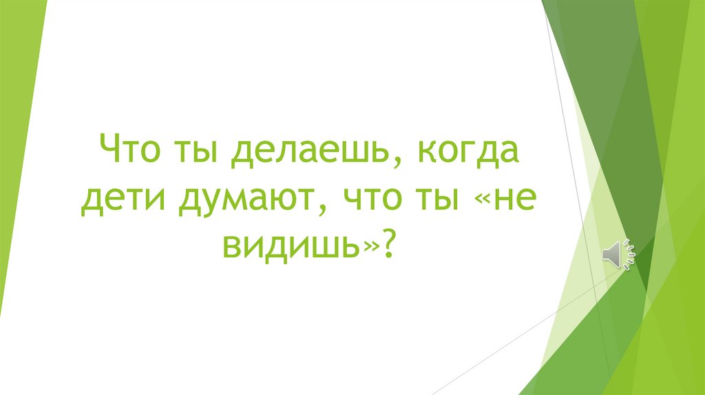 Что ты делаешь, когда дети думают, что ты «не видишь»?