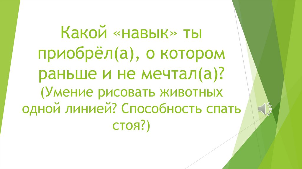 Какой «навык» ты приобрёл(а), о котором раньше и не мечтал(а)? (Умение рисовать животных одной линией? Способность спать стоя?)