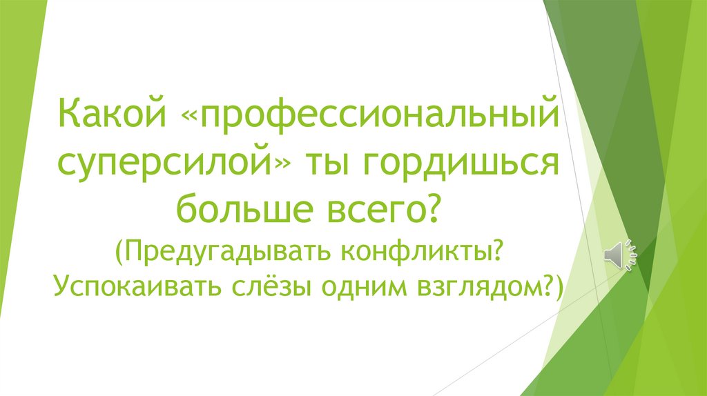 Какой «профессиональный суперсилой» ты гордишься больше всего? (Предугадывать конфликты? Успокаивать слёзы одним взглядом?)