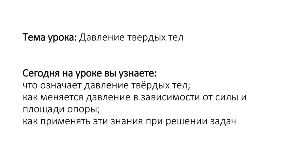 Тема урока: Давление твердых тел Сегодня на уроке вы узнаете: что означает давление твёрдых тел; как меняется давление в