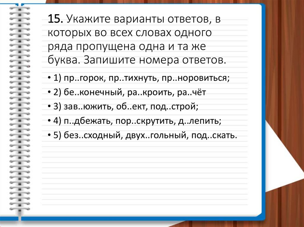 15. Укажите варианты ответов, в которых во всех словах одного ряда пропущена одна и та же буква. Запишите номера ответов.