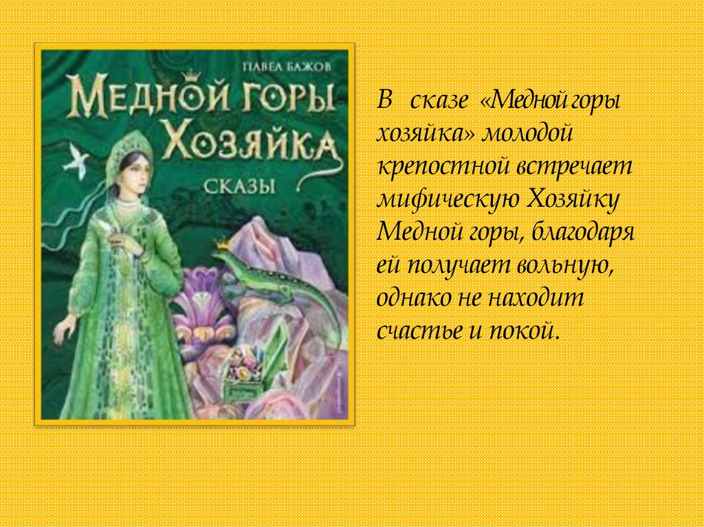 В сказе «Медной горы хозяйка» молодой крепостной встречает мифическую Хозяйку Медной горы, благодаря ей получает вольную,