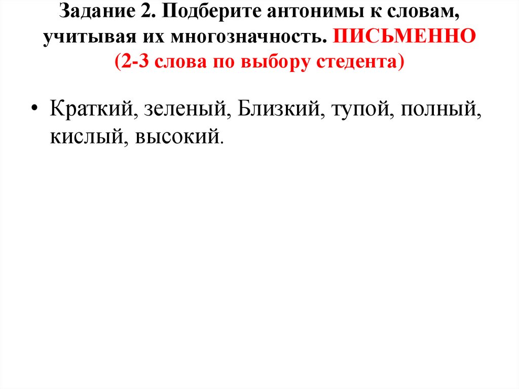 Задание 2. Подберите антонимы к словам, учитывая их многозначность. ПИСЬМЕННО (2-3 слова по выбору стедента)