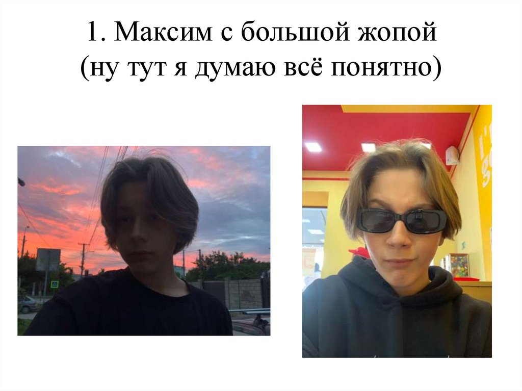 1. Максим с большой жопой (ну тут я думаю всё понятно)