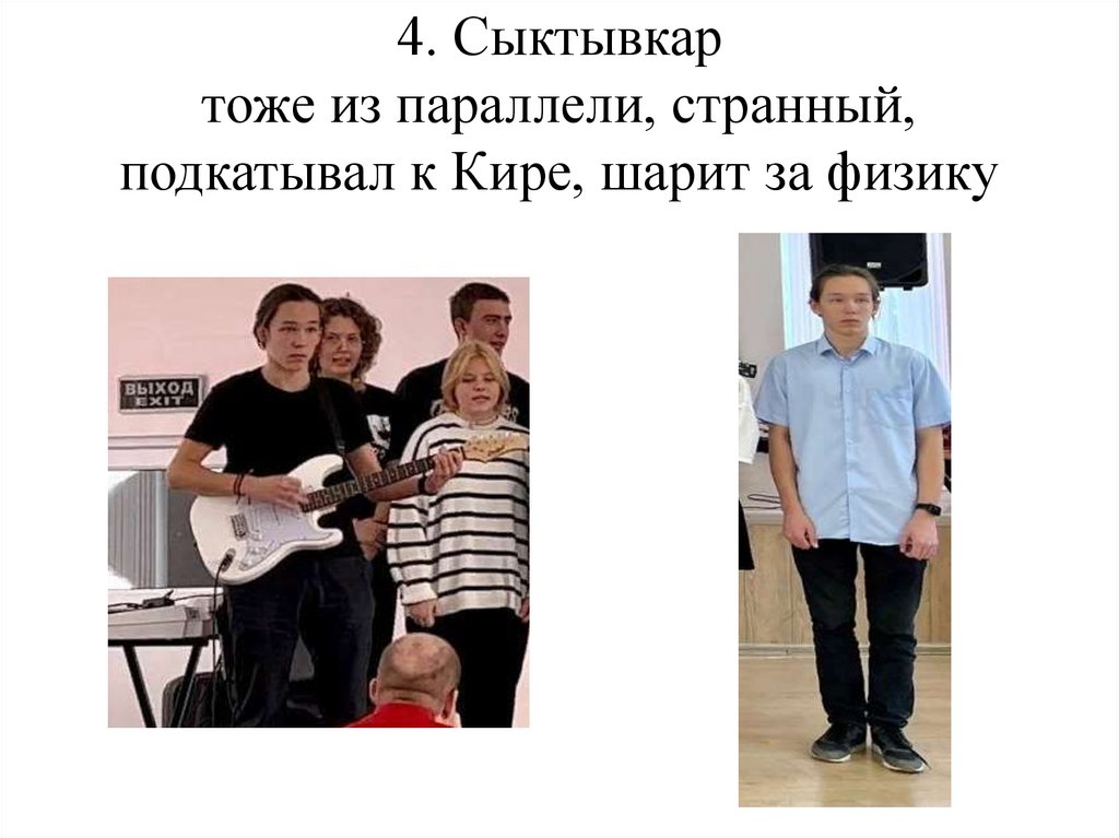 4. Сыктывкар тоже из параллели, странный, подкатывал к Кире, шарит за физику