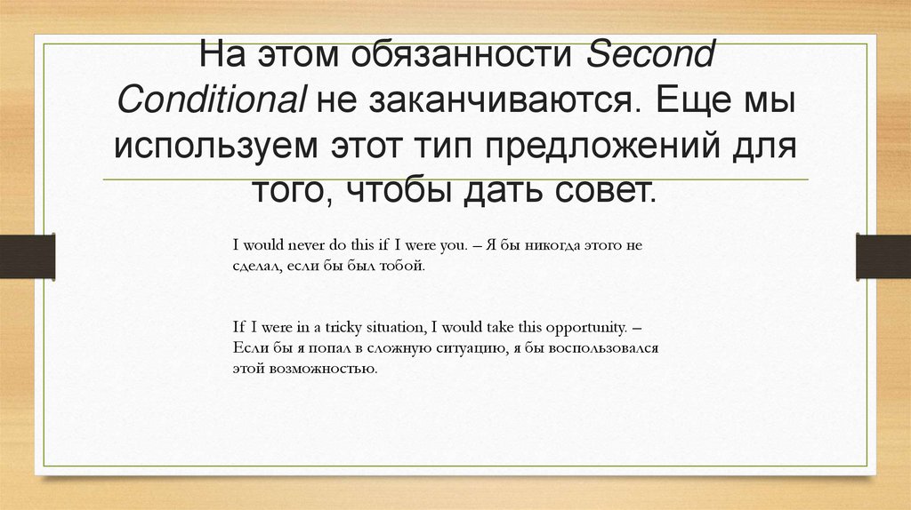 На этом обязанности Second Conditional не заканчиваются. Еще мы используем этот тип предложений для того, чтобы дать совет.