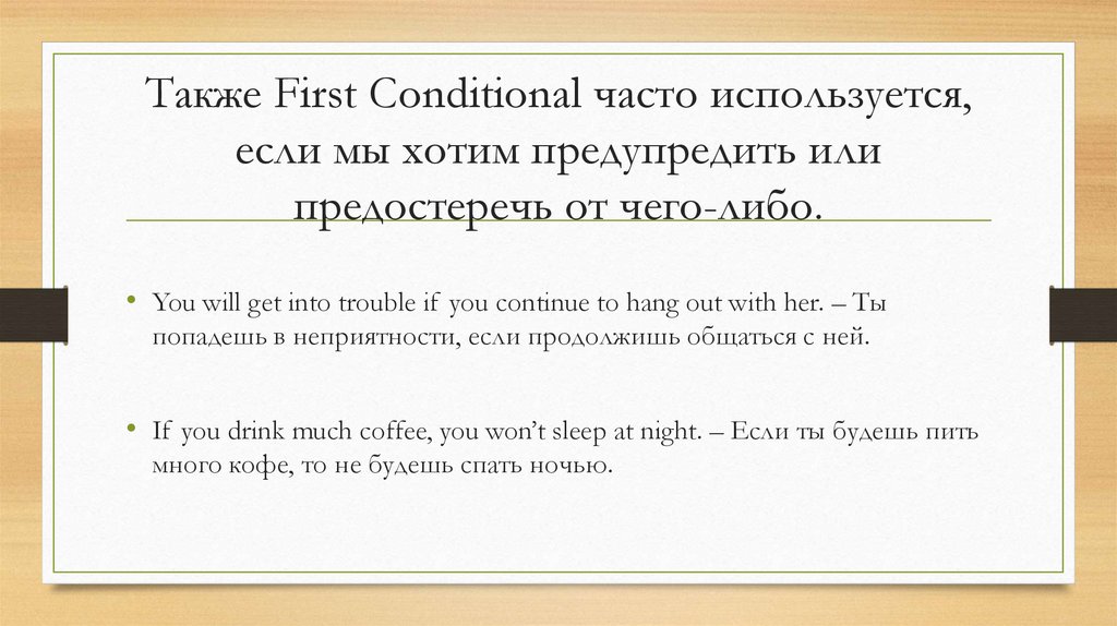Также First Conditional часто используется, если мы хотим предупредить или предостеречь от чего-либо.