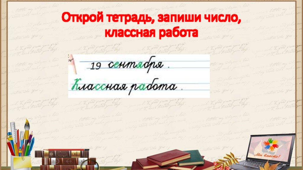 Открой тетрадь, запиши число, классная работа
