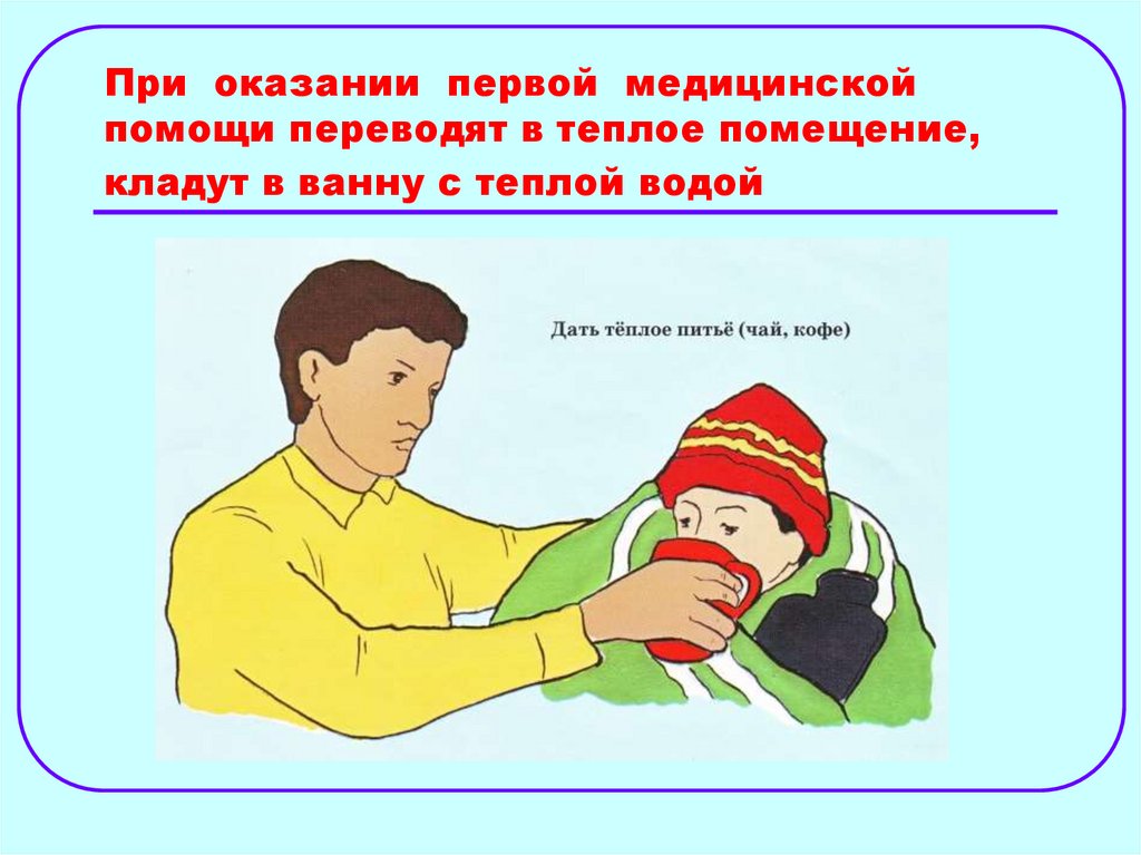 При оказании первой медицинской помощи переводят в теплое помещение, кладут в ванну с теплой водой
