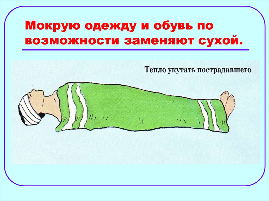 Мокрую одежду и обувь по возможности заменяют сухой.