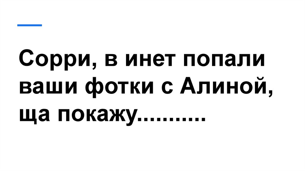 Сорри, в инет попали ваши фотки с Алиной, ща покажу...........