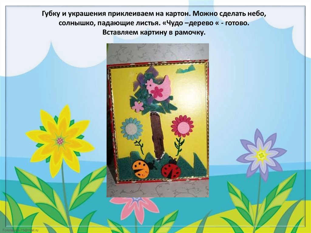 Губку и украшения приклеиваем на картон. Можно сделать небо, солнышко, падающие листья. «Чудо –дерево « - готово. Вставляем