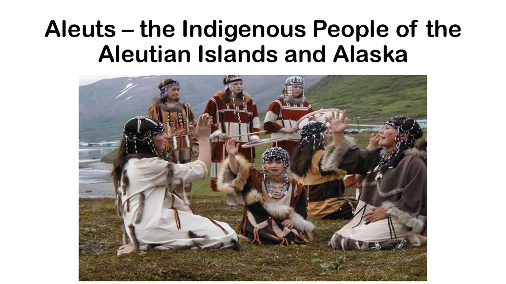 Aleuts – the Indigenous People of the Aleutian Islands and Alaska