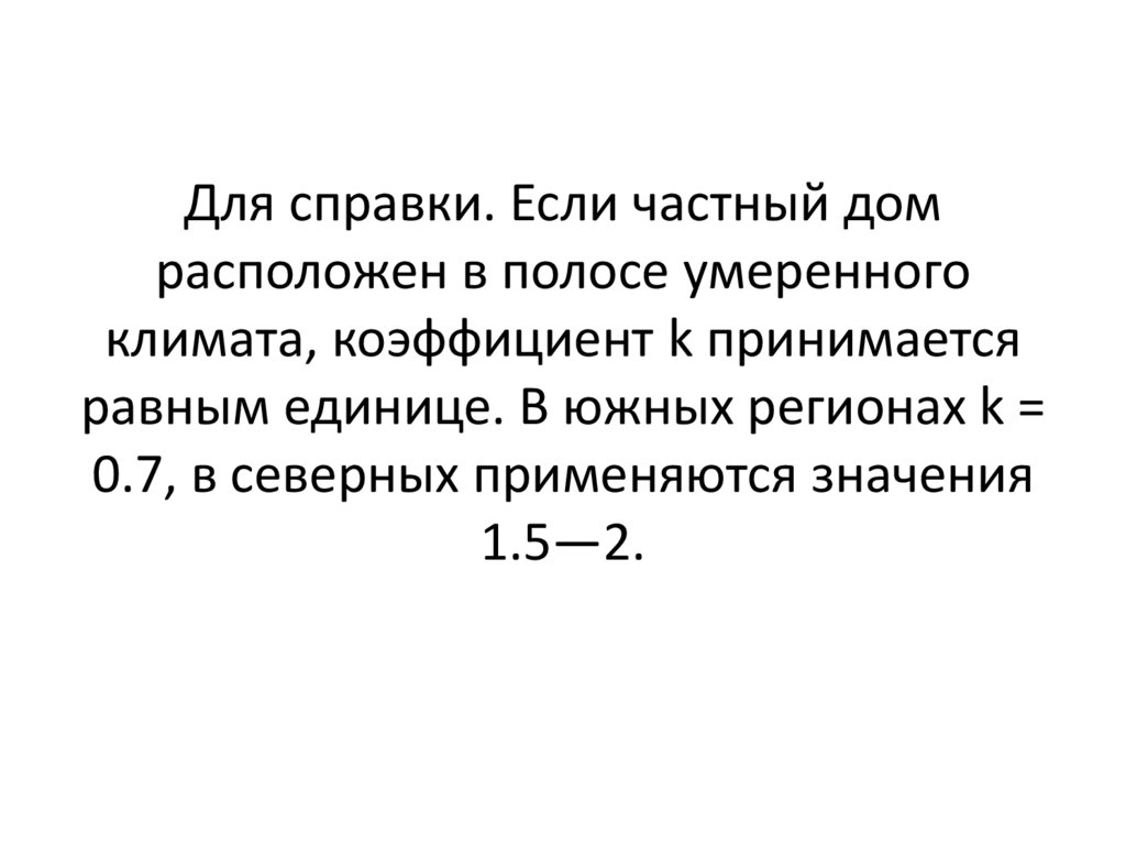 Для справки. Если частный дом расположен в полосе умеренного климата, коэффициент k принимается равным единице. В южных