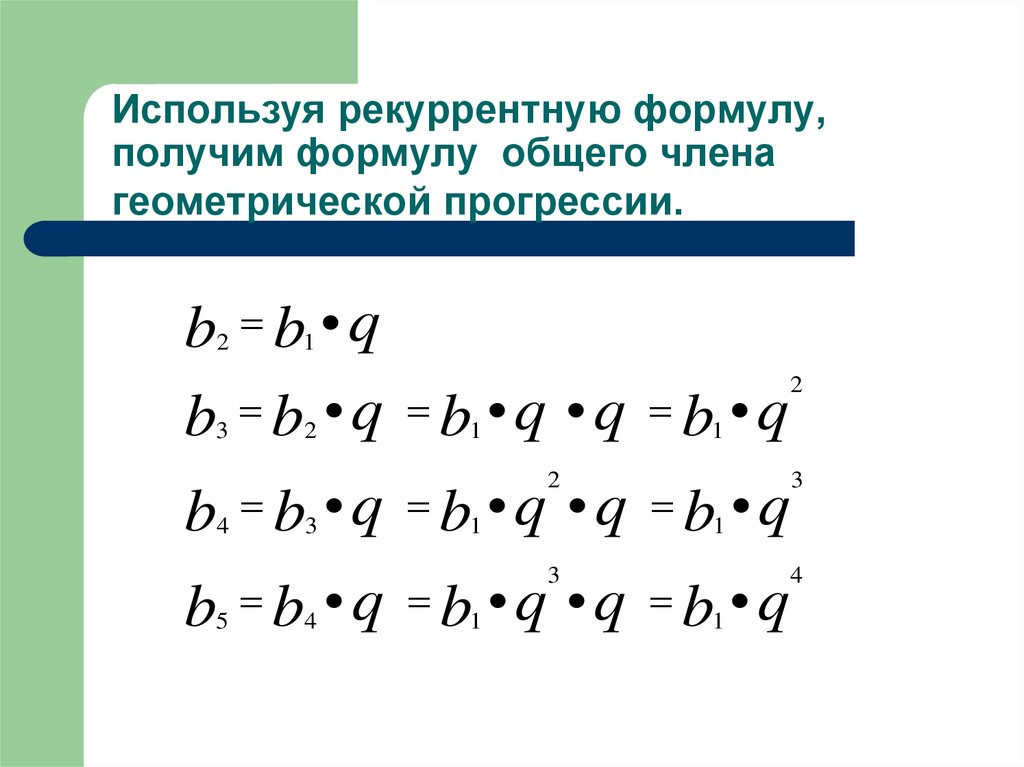 Используя рекуррентную формулу, получим формулу общего члена геометрической прогрессии.