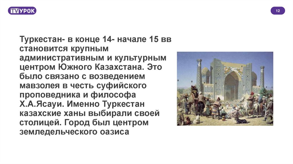 Туркестан- в конце 14- начале 15 вв становится крупным административным и культурным центром Южного Казахстана. Это было