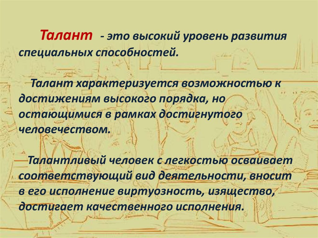 Талант - это высокий уровень развития специальных способностей. Талант характеризуется возможностью к достижениям высокого