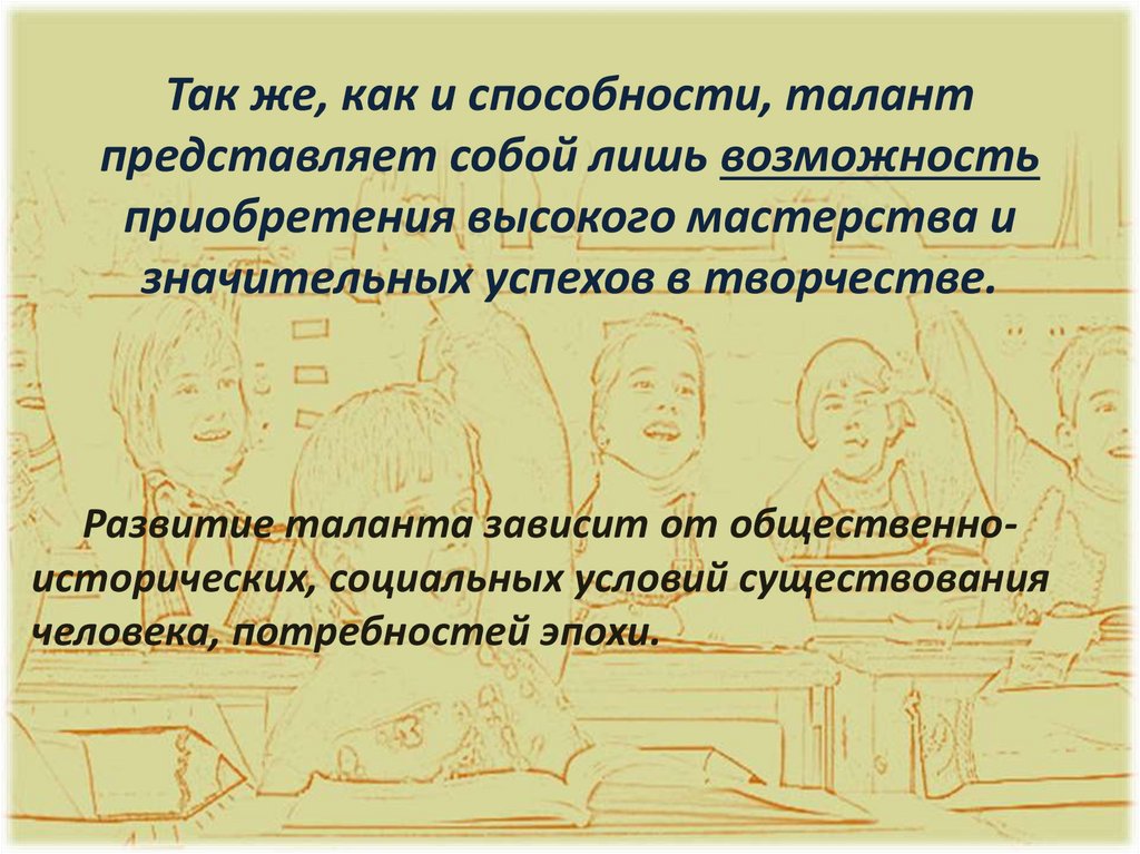 Так же, как и способности, талант представляет собой лишь возможность приобретения высокого мастерства и значительных успехов в