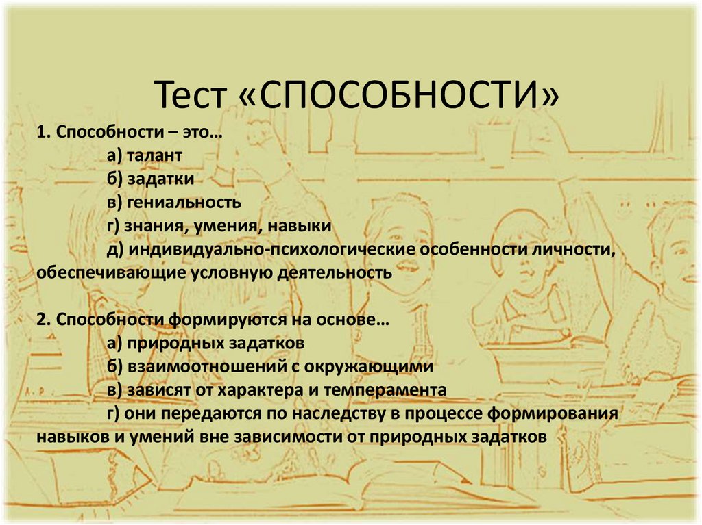 Тест «СПОСОБНОСТИ» 1. Способности – это… а) талант б) задатки в) гениальность г) знания, умения, навыки д)