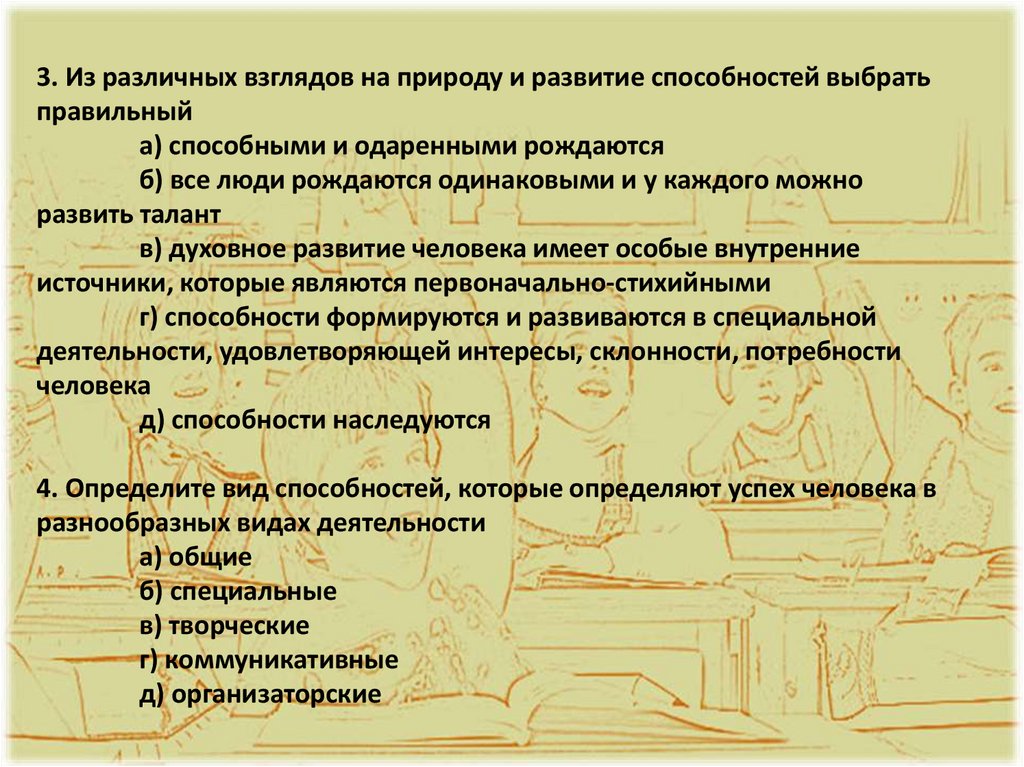 3. Из различных взглядов на природу и развитие способностей выбрать правильный а) способными и одаренными рождаются б) все люди