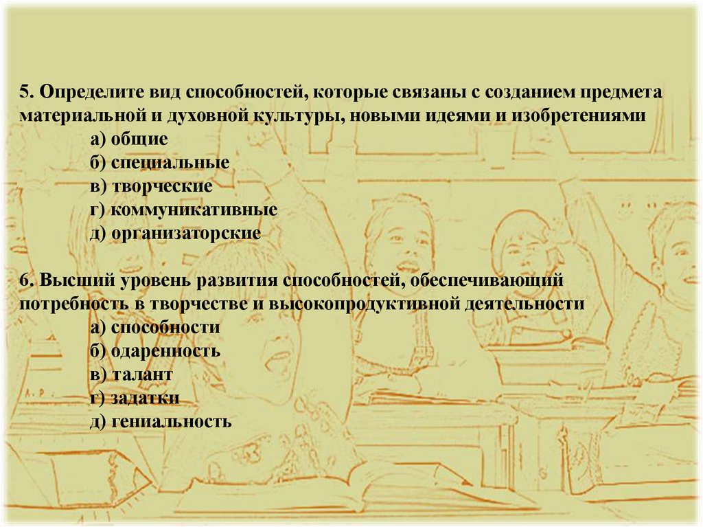 5. Определите вид способностей, которые связаны с созданием предмета материальной и духовной культуры, новыми идеями и