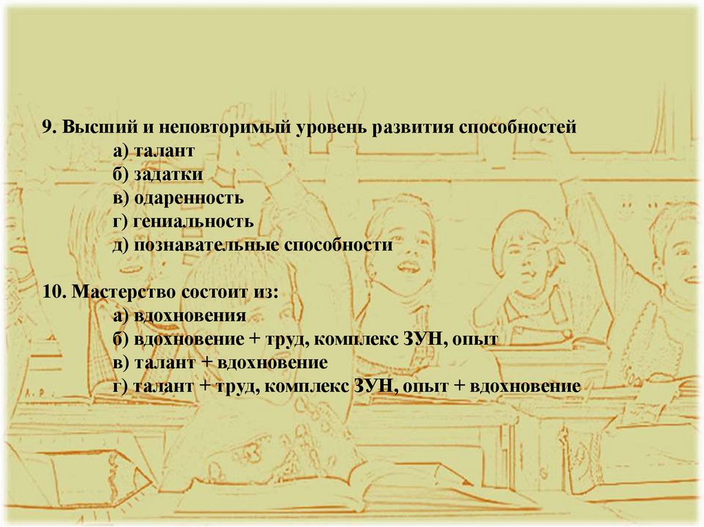 9. Высший и неповторимый уровень развития способностей а) талант б) задатки в) одаренность г) гениальность д) познавательные