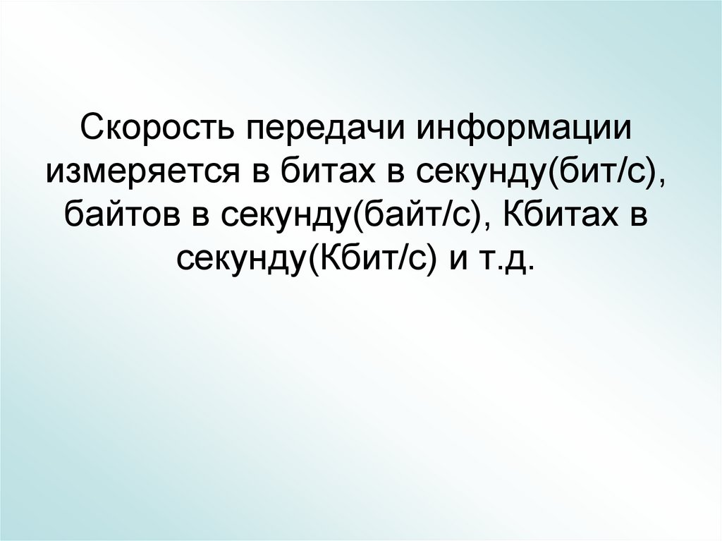 Скорость передачи информации измеряется в битах в секунду(бит/с), байтов в секунду(байт/с), Кбитах в секунду(Кбит/с) и т.д.