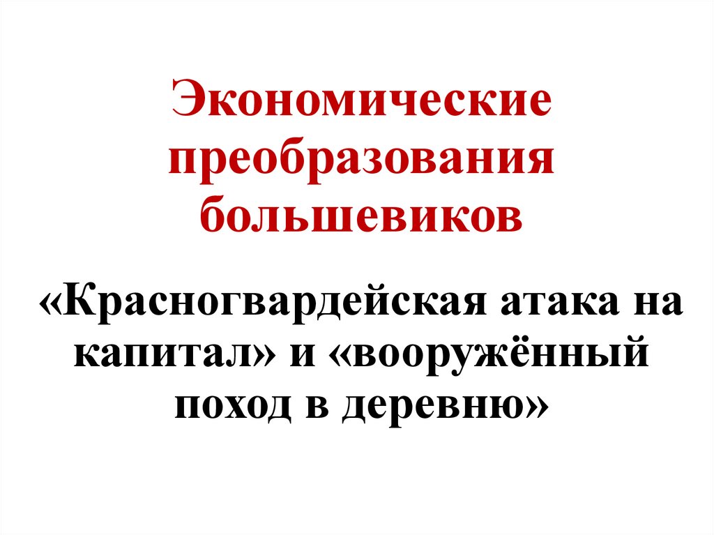 Экономические преобразования большевиков «Красногвардейская атака на капитал» и «вооружённый поход в деревню»