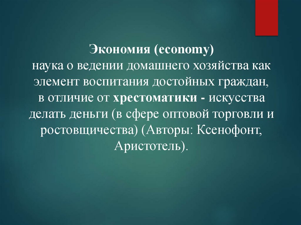 Экономия (есоnomу) наука о ведении домашнего хозяйства как элемент воспитания достойных граждан, в отличие от хрестоматики -