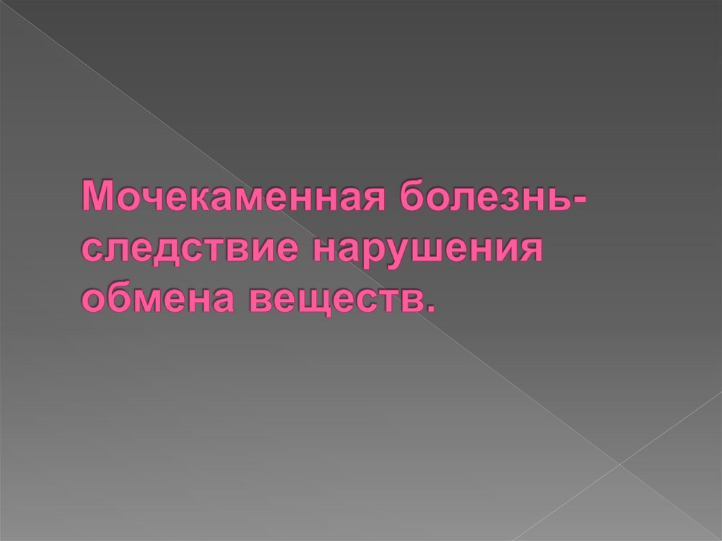Мочекаменная болезнь-следствие нарушения обмена веществ.