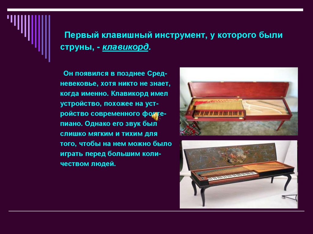 Первый клавишный инструмент, у которого были струны, - клавикорд.